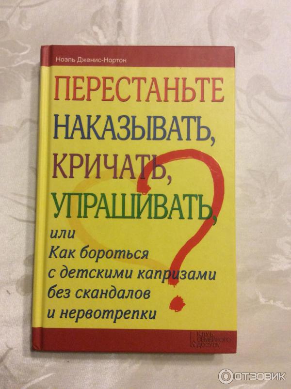 Книга Перестаньте наказывать, кричать, упрашивать - Ноэль Дженис-Нортон фото